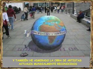 Y TAMBIÉN HE ADMIRADO LA OBRA DE ARTISTAS
ACTUALES MUNDIALMENTE RECONOCIDOS

 