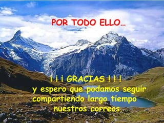 POR TODO ELLO…

¡ ¡ ¡ GRACIAS ! ! !
y espero que podamos seguir
compartiendo largo tiempo
nuestros correos.

 