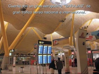 Cuenta con un gran aeropuerto, ”BARAJAS”, de gran tráfico áereo nacional e internacional. 