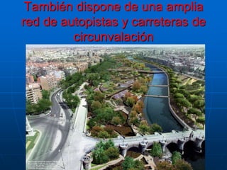 También dispone de una amplia red de autopistas y carreteras de circunvalación