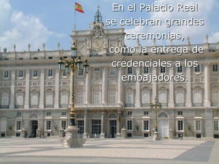 En el Palacio Real se celebran grandes ceremonias, como la entrega de credenciales a los embajadores.