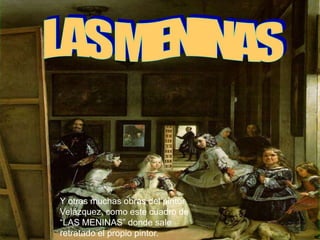 LAS MENINASY otras muchas obras del pintor Velázquez, como este cuadro de “LAS MENINAS” donde sale retratado el propio pintor.