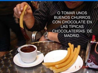 O TOMAR UNOS BUENOS CHURROS CON CHOCOLATE EN LAS TÍPICAS CHOCOLATERÍAS  DE MADRID.