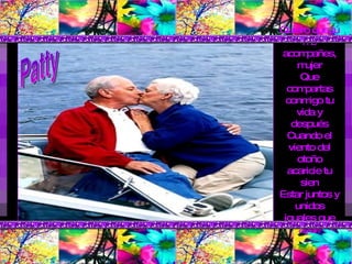 Quiero que tú me acompañes, mujer Que compartas conmigo tu vida y después Cuando el viento del otoño acaricie tu sien Estar juntos y unidos iguales que ayer. Patty 