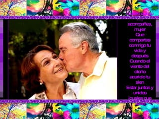 Quiero que tú me acompañes, mujer Que compartas conmigo tu vida y después Cuando el viento del otoño acaricie tu sien Estar juntos y unidos iguales que ayer. 