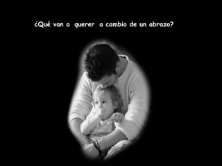 ¿Qué van a   querer   a cambio de un abrazo? 