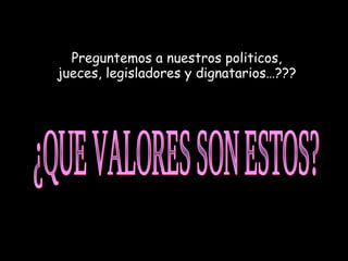 ¿QUE VALORES SON ESTOS? Preguntemos a nuestros politicos, jueces, legisladores y dignatarios…???  