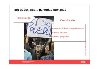 Redes sociales… personas humanas

  Involucración
                               Vinculación


                       Normas básicas de cualquier relación

                       Carácter personal

                       Cercanía geográﬁca




                                                30
 