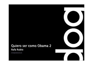 Quiero ser como Obama 2
Rafa Rubio
www.dogcomunicacion.com
 