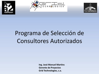 Programa de Selección de
Consultores Autorizados
Ing. José Manuel Martins
Gerente de Proyectos
Grid Technologies, c.a.
 
