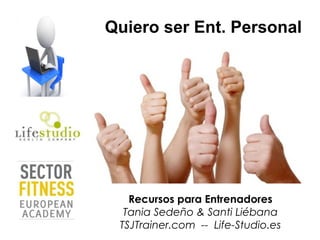 Quiero ser Ent. Personal
Recursos para Entrenadores
Tania Sedeño & Santi Liébana
TSJTrainer.com -- Life-Studio.es
 