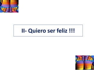 II- Quiero ser feliz !!!
 