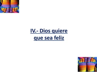 IV.- Dios quiere
que sea feliz
 