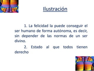 Ilustración
1. La felicidad la puede conseguir el
ser humano de forma autónoma, es decir,
sin depender de las normas de un ser
divino.
2. Estado al que todos tienen
derecho
 