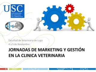 JORNADAS DE MARKETING Y GESTIÓN
EN LA CLINICA VETERINARIA
Facultad de Veterinaria de Lugo
4 y 5 de Noviembre
 