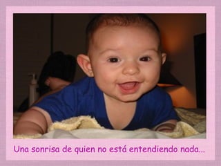 Una sonrisa de quien no está entendiendo nada... 