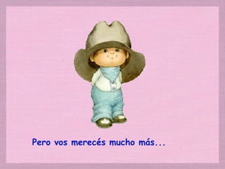 Pero vos merecés mucho más... 