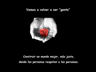 Vamos a volver a ser “gente”




   Construir un mundo mejor, más justo,
donde las personas respeten a las personas.
 