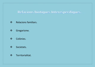 ?   Relacions familiars.


?   Gregarisme.


?   Colnies.


?   Societats.


?   Territorialitat.
 