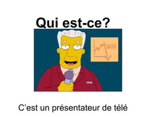 Qui est-ce?
C’est un présentateur de télé