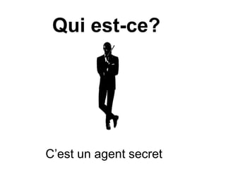 Qui est-ce?
C’est un agent secret