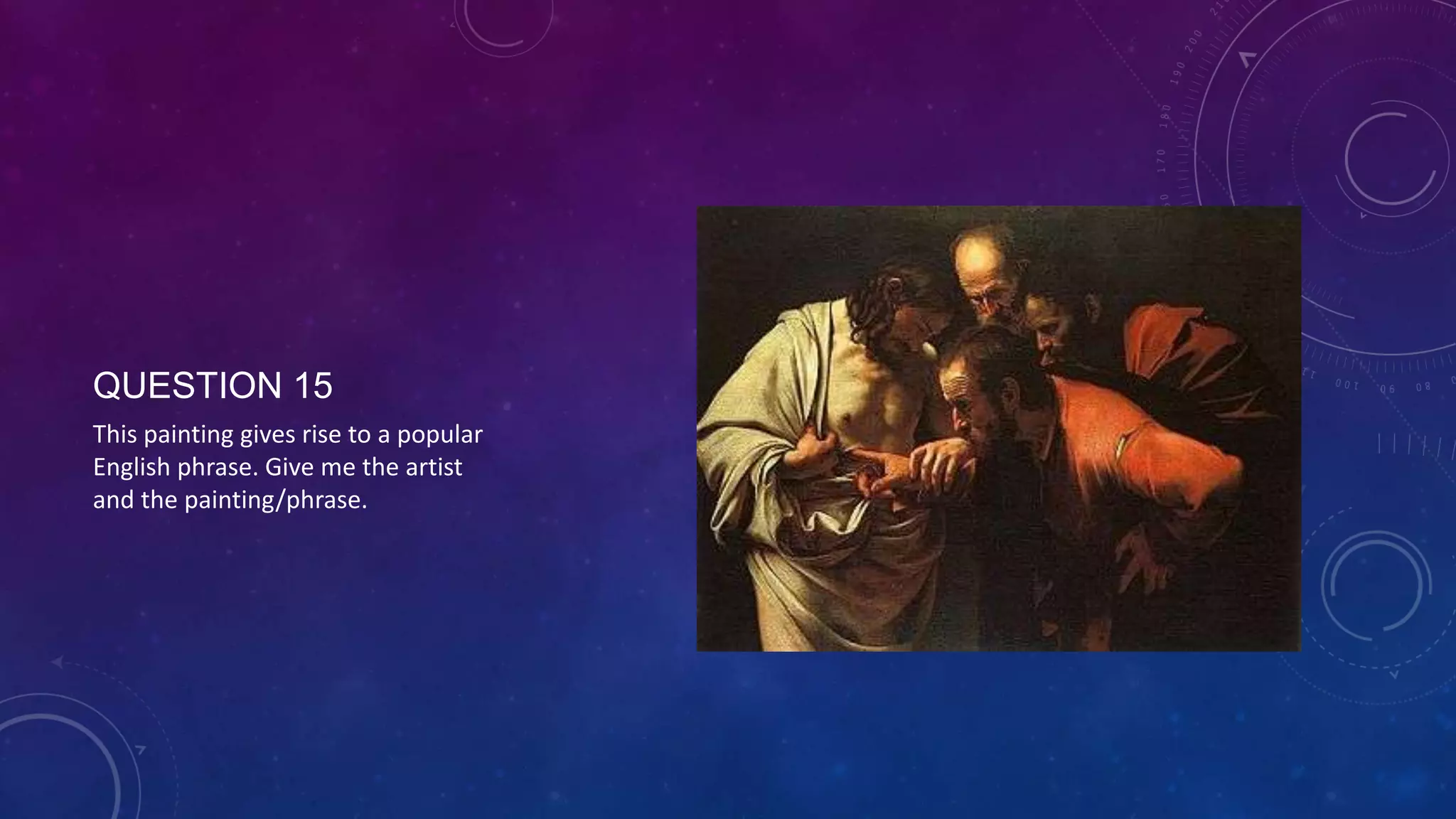 QUESTION 15
This painting gives rise to a popular
English phrase. Give me the artist
and the painting/phrase.
 