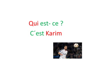 Qui est- ce ?
C´est Karim
 