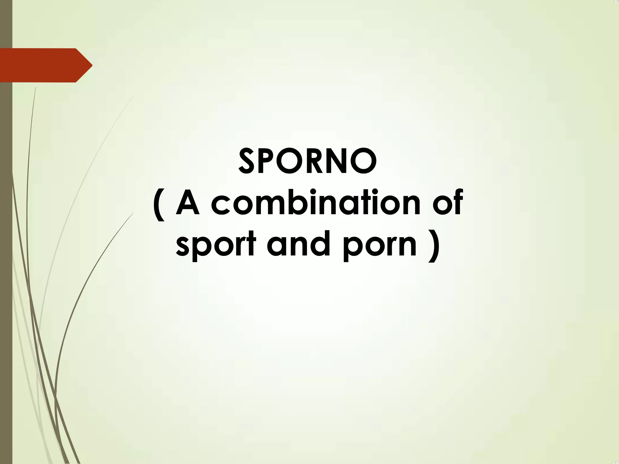 SPORNO
( A combination of
sport and porn )
 