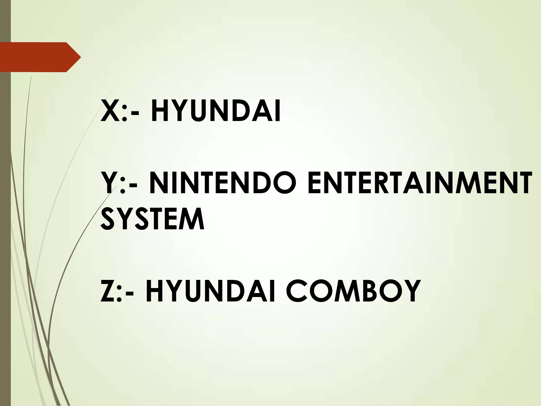 X:- HYUNDAI
Y:- NINTENDO ENTERTAINMENT
SYSTEM
Z:- HYUNDAI COMBOY
 