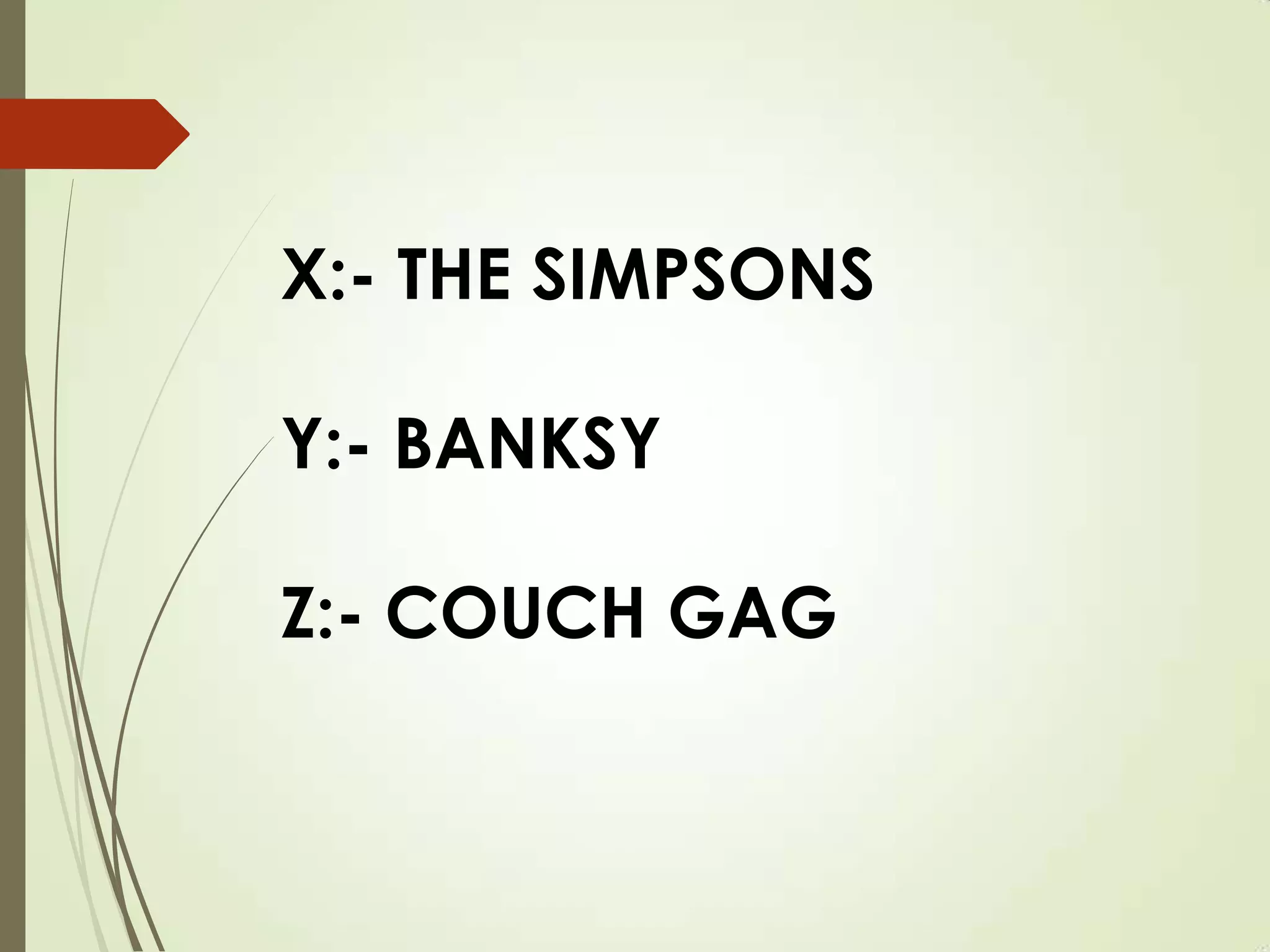 X:- THE SIMPSONS
Y:- BANKSY
Z:- COUCH GAG
 