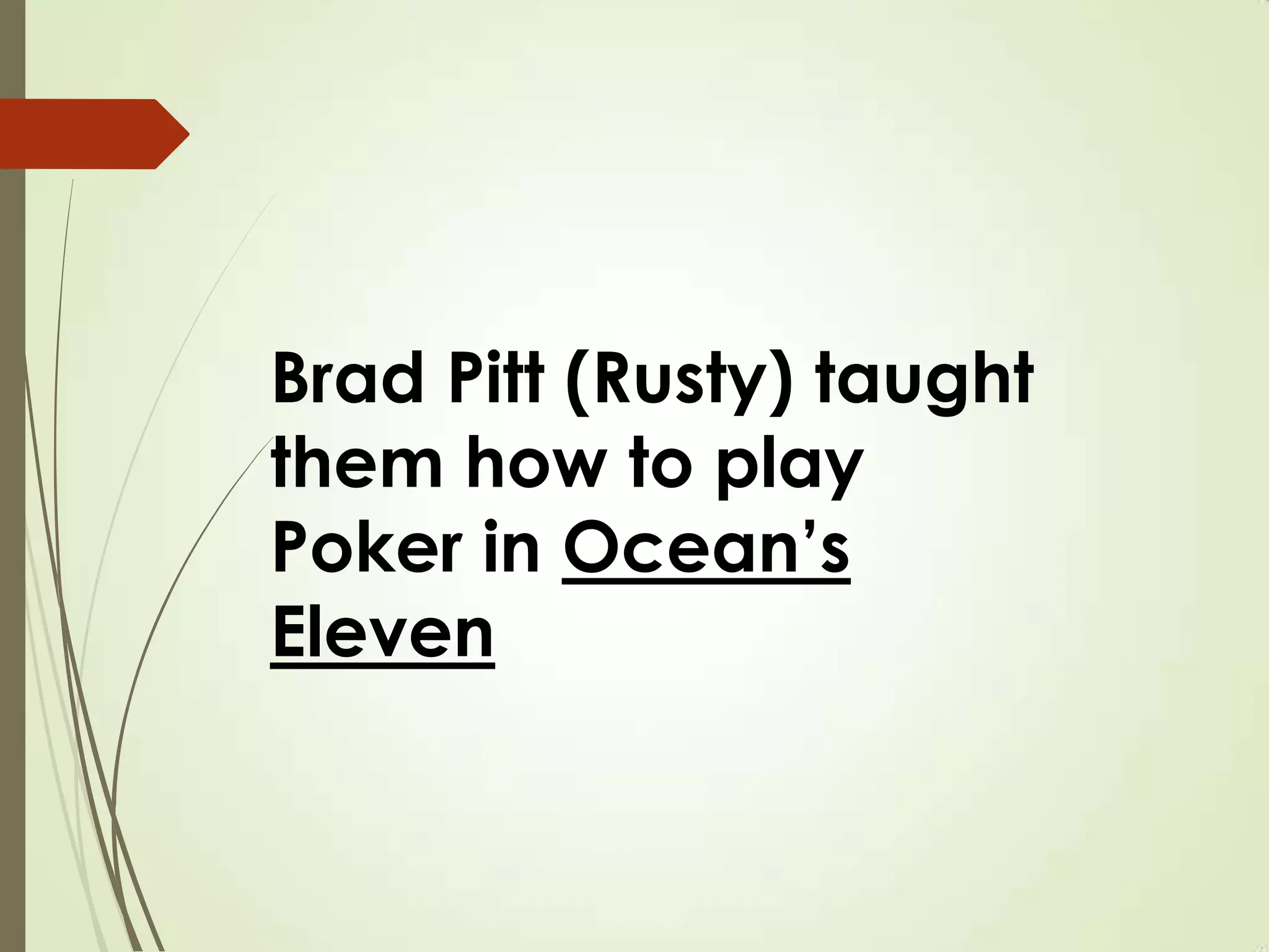Brad Pitt (Rusty) taught
them how to play
Poker in Ocean’s
Eleven
 