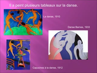 Il a peint plusieurs tableaux sur la danse. La danse, 1910 Capucines à la danse, 1912 Danse Barnes, 1933 