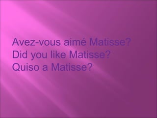 Avez-vous aimé Matisse? Did you like Matisse? Quiso a Matisse? 