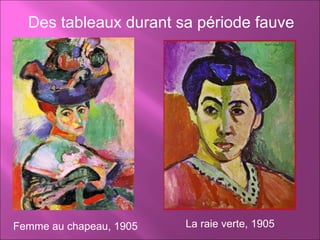 Femme au chapeau, 1905 Des tableaux durant sa période fauve La raie verte, 1905 