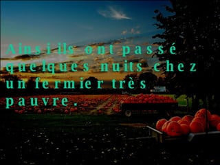 Ainsi ils ont passé quelques nuits chez un fermier très pauvre. 