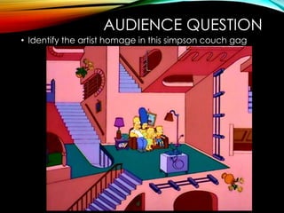 AUDIENCE QUESTION
• Identify the artist homage in this simpson couch gag
 