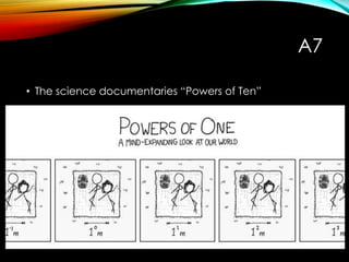 A7
• The science documentaries “Powers of Ten”
 