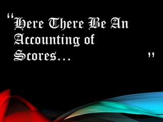 “
”
Here There Be An
Accounting of
Scores…
 