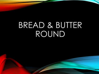 BREAD & BUTTER
ROUND
 