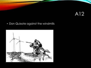 A12
• Don Quixote against the windmills
 
