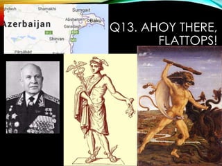 Q13. AHOY THERE,
FLATTOPS!
 