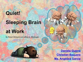 Quiet!Sleeping Brainat WorkBy Robert Stickgold and Jeffrey M. Ellenbogen Daniela Guerra Christian Baquero Ma. Angélica García 1 Quiet! 