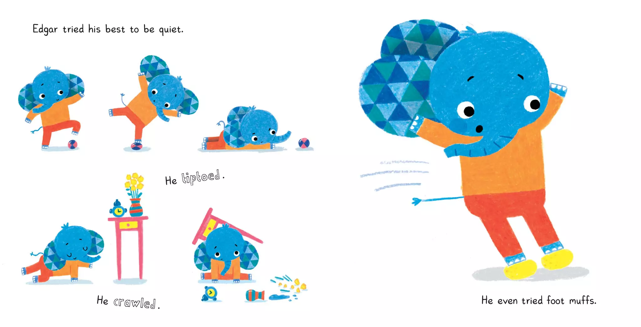 Edgar t
r
i
ed h
i
s best to be qu
i
et
.
He tiptoed.
He crawled. He even t
r
i
ed f
oot muf
f
s
.
 