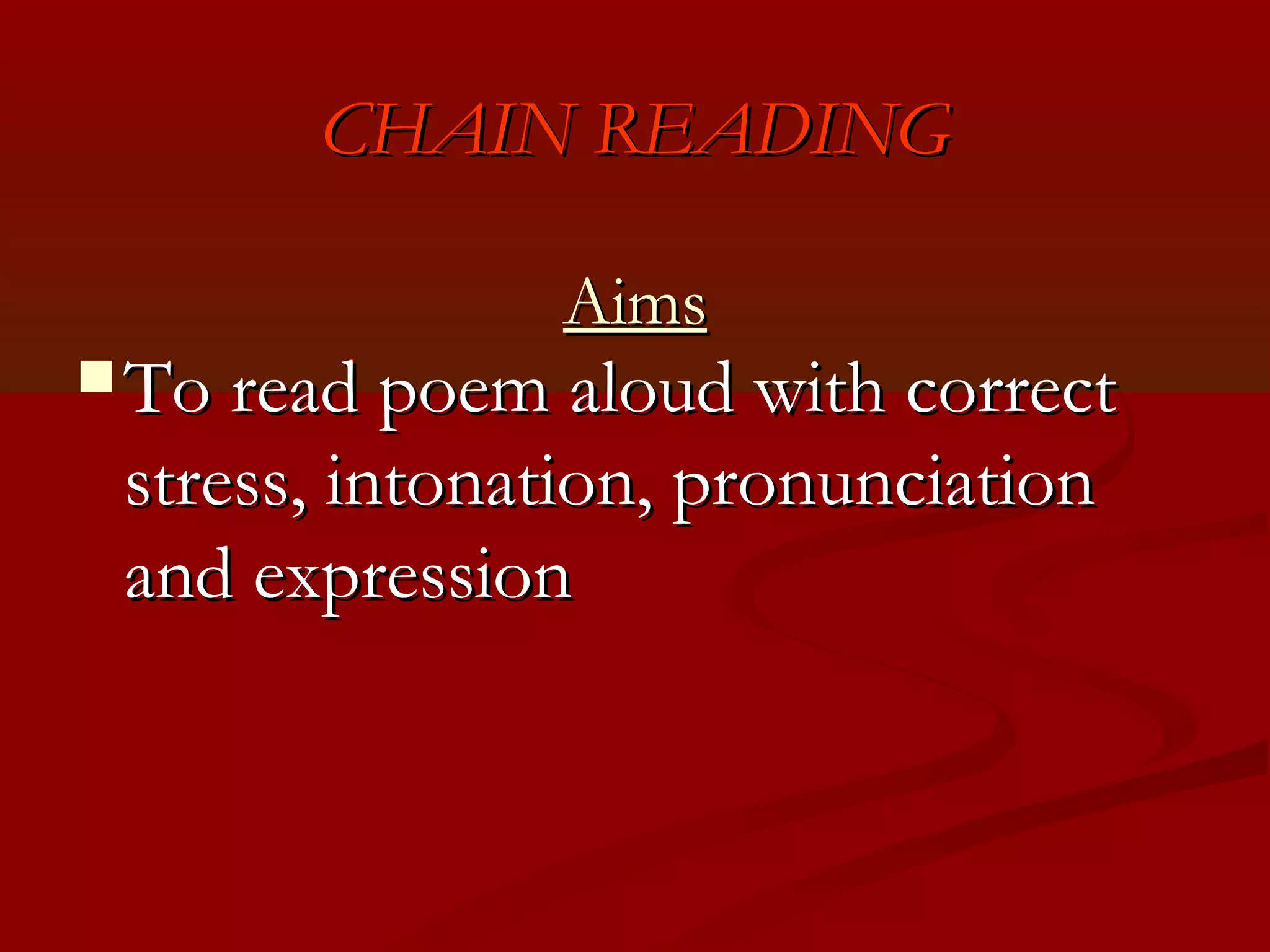CHAIN READING

               Aims
 To read poem aloud with correct
 stress, intonation, pronunciation
 and expression
 