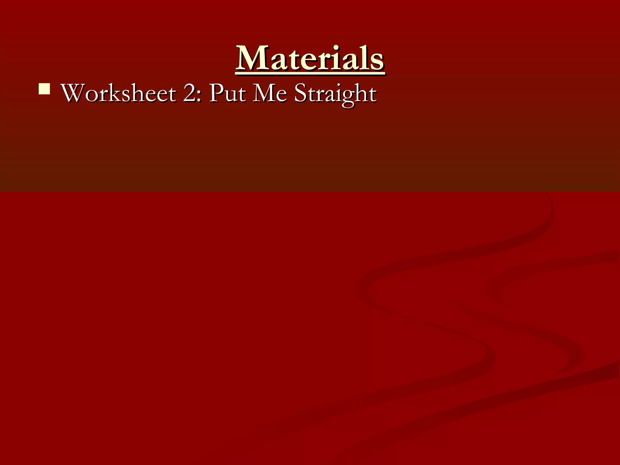 Materials
   Worksheet 2: Put Me Straight
 