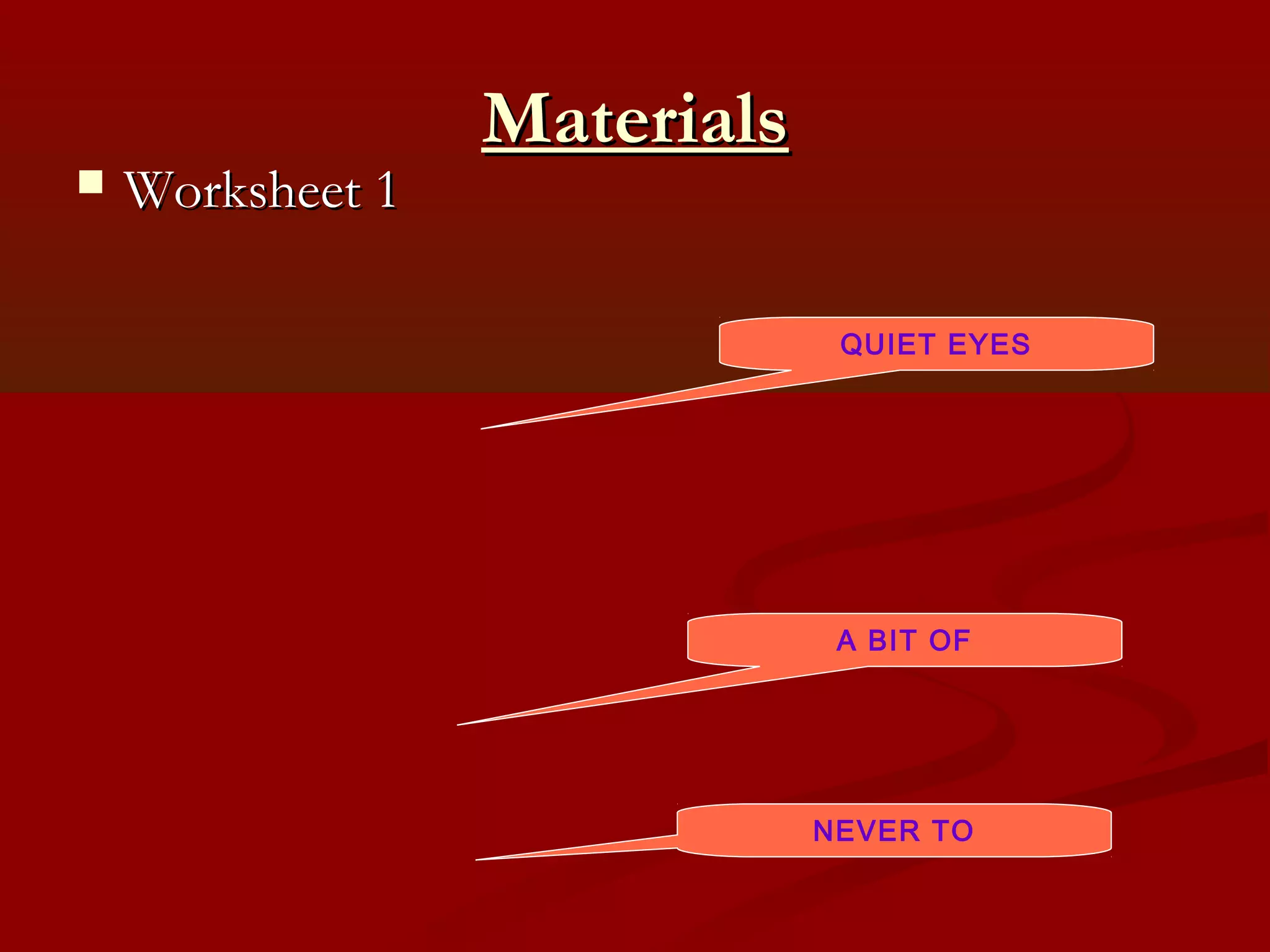 Materials
   Worksheet 1

                               QUIET EYES




                               A BIT OF




                              NEVER TO
 