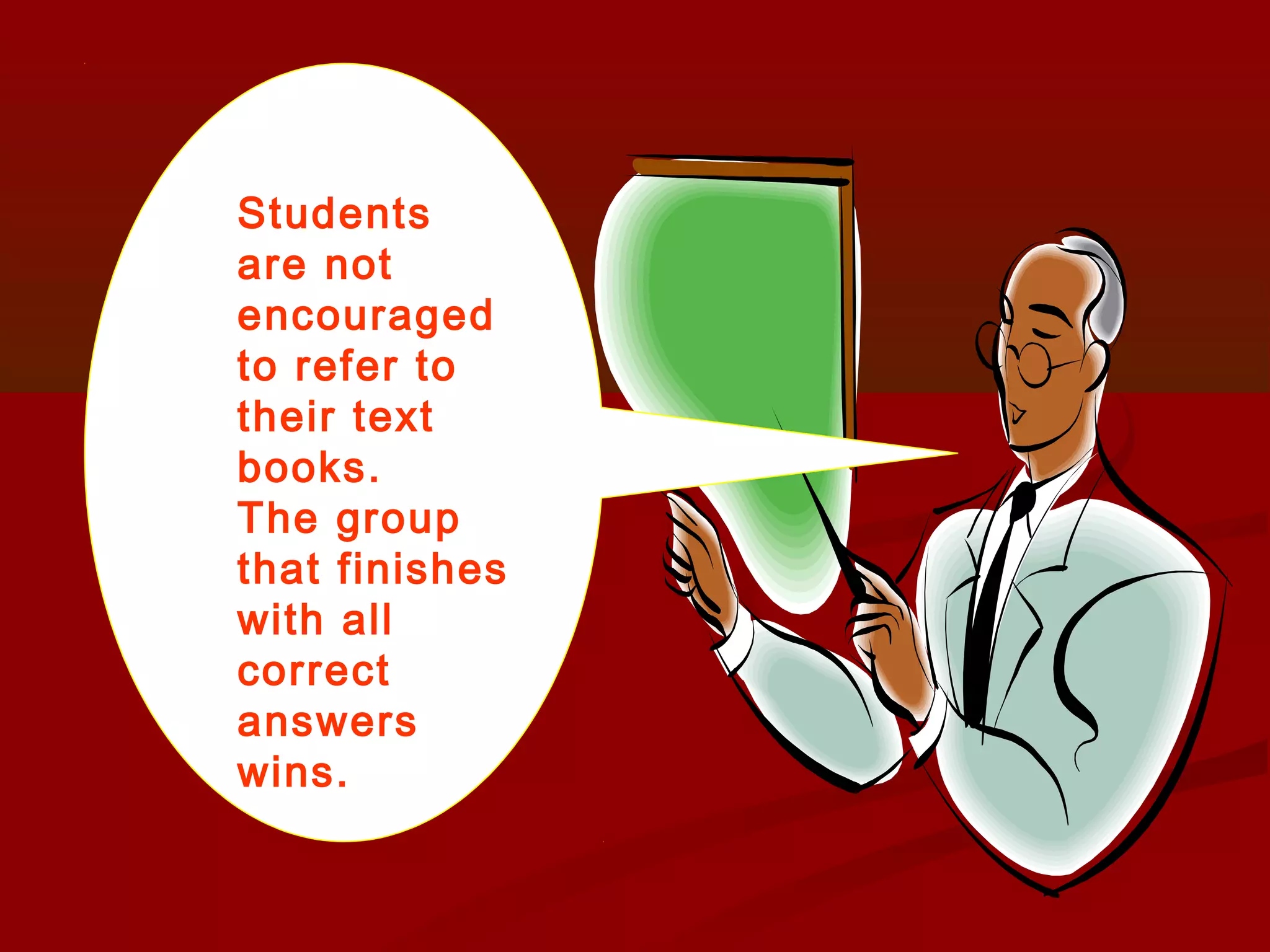 Students
are not
encouraged
to refer to
their text
books.
The group
that finishes
with all
correct
answers
wins.
 