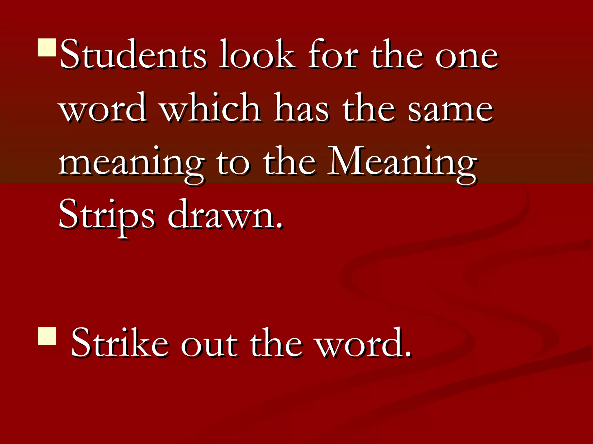 Students look for the one
 word which has the same
 meaning to the Meaning
 Strips drawn.

   Strike out the word.
 