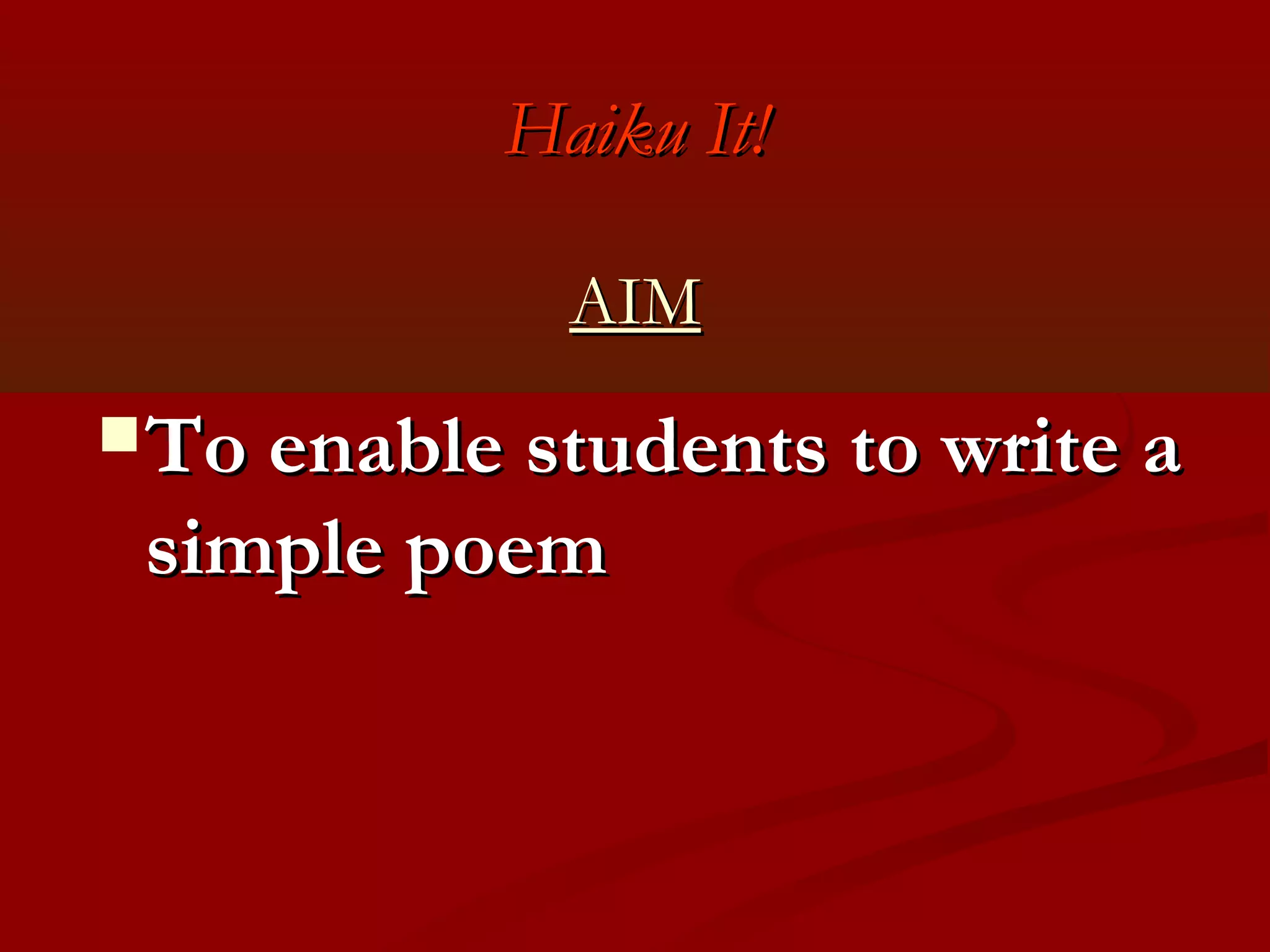 Haiku It!

             AIM
 To enable students to write a
 simple poem
 
