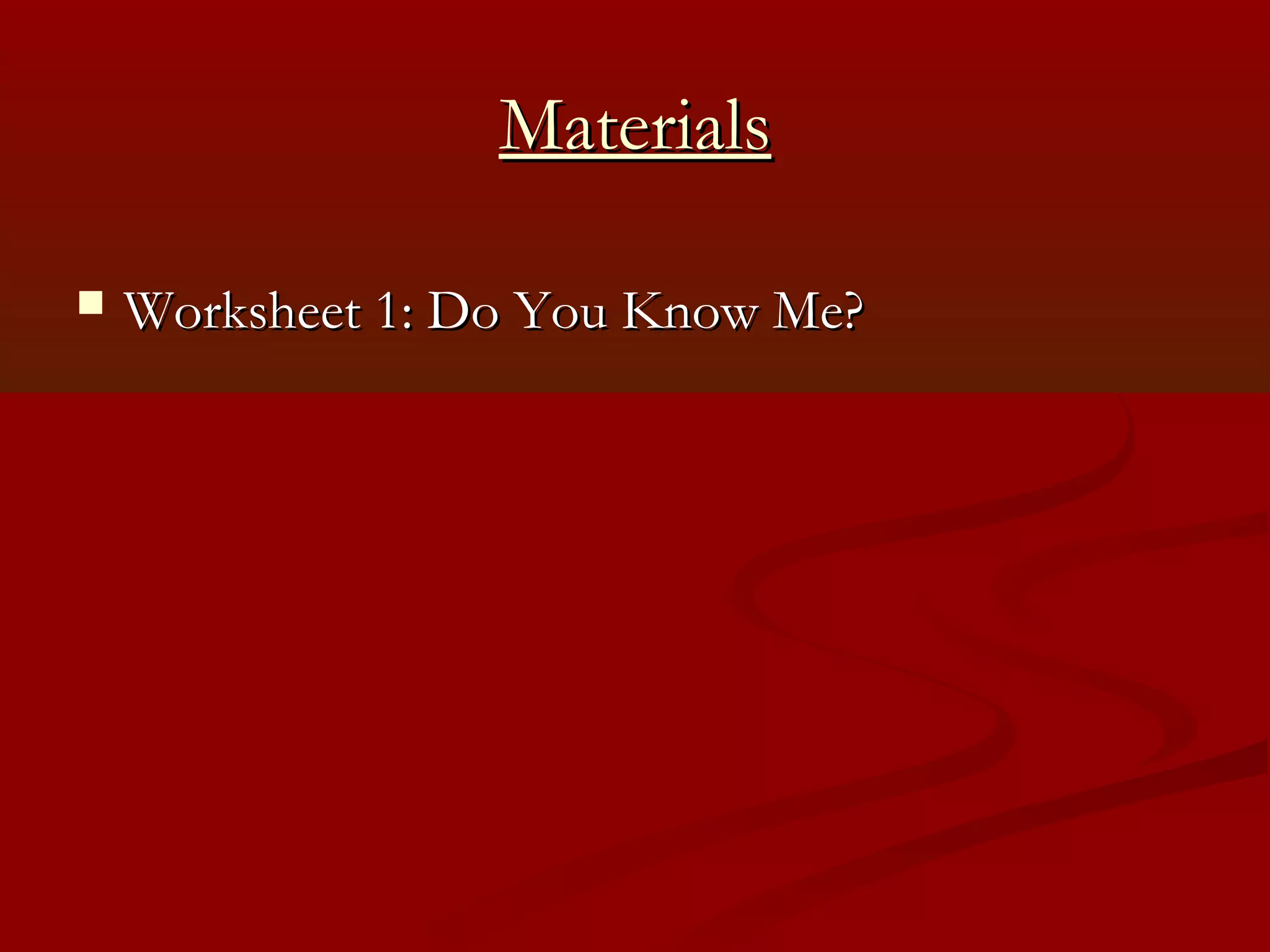 Materials

   Worksheet 1: Do You Know Me?
 